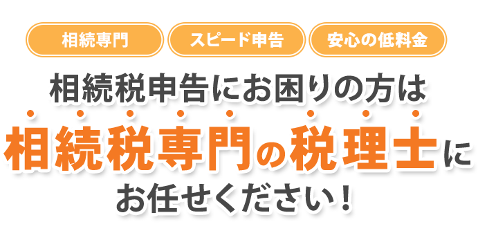 相続専門・スピード申告・安心の低料金／相続税深刻にお困りの方は相続税専門の税理士にお任せください！